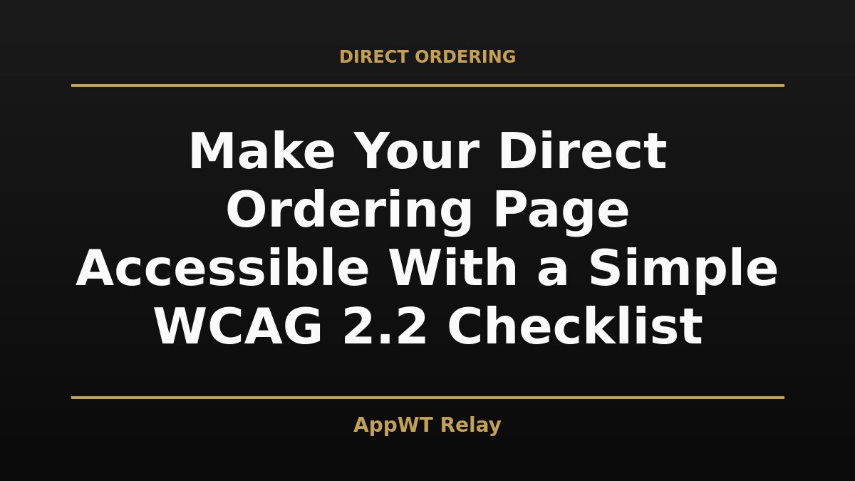 Black and gold title card reading Make Your Direct Ordering Page Accessible With a Simple WCAG 2.2 Checklist, with the AppWT Relay name in gold along the bottom edge